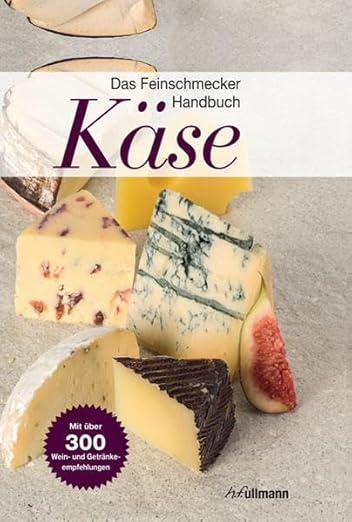 Das Feinschmecker-Handbuch Käse: Mit über 300 Wein- und Getränkeempfehlungen
