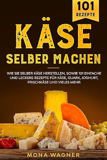 Käse selber machen: Wie Sie selber Käse herstellen, sowie 101 einfache und leckere Rezepte für Käse, Quark, Joghurt, Frischkäse und vieles mehr.