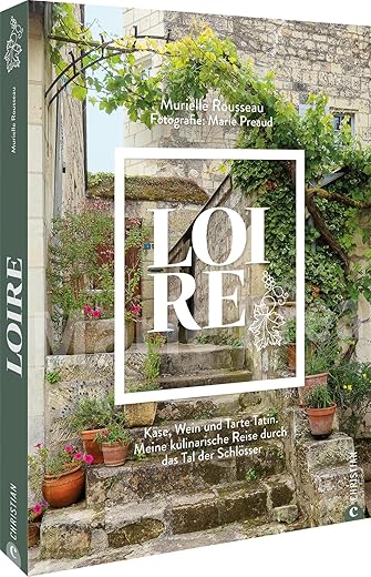 Loire: Käse, Wein und Tarte Tatin. Meine kulinarische Reise durch das Tal der Schlösser