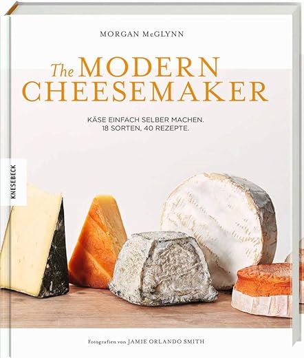 The Modern Cheesemaker: Käse einfach selber machen. 18 Sorten, 40 Rezepte.